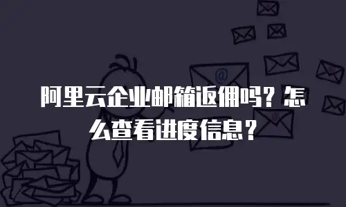 阿里云企业邮箱返佣吗？怎么查看进度信息？