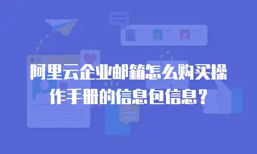 阿里云企业邮箱怎么购买操作手册的信息包信息？