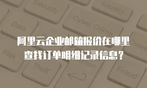 阿里云企业邮箱报价在哪里查找订单明细记录信息?
