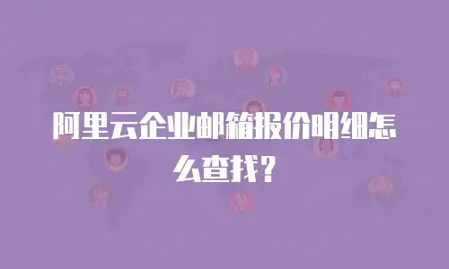 阿里云企业邮箱报价明细怎么查找？