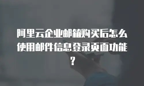 阿里云企业邮箱购买后怎么使用邮件信息登录页面功能？