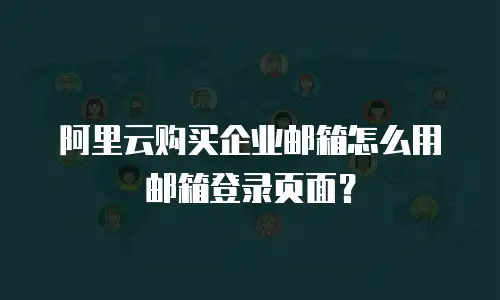 阿里云购买企业邮箱怎么用邮箱登录页面？