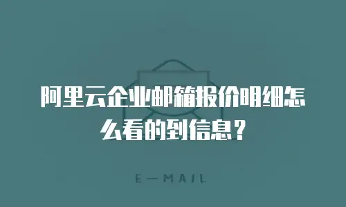 阿里云企业邮箱报价明细怎么看的到信息？