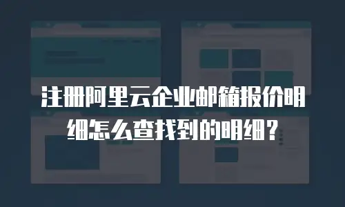 注册阿里云企业邮箱报价明细怎么查找到的明细？