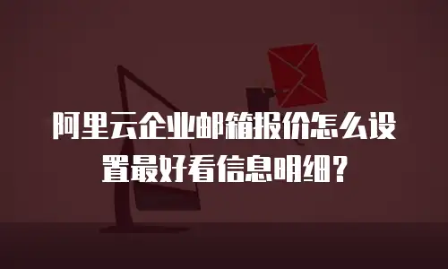 阿里云企业邮箱报价怎么设置最好看信息明细？