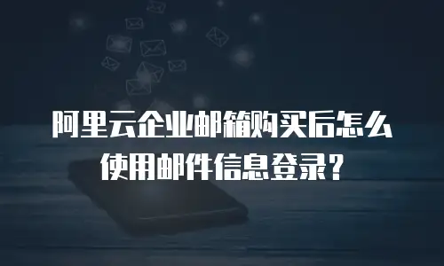 阿里云企业邮箱购买后怎么使用邮件信息登录？