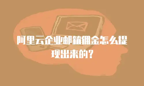 阿里云企业邮箱佣金怎么提现出来的？