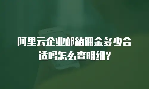 阿里云企业邮箱佣金多少合适吗怎么查明细？