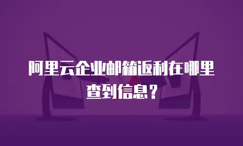 阿里云企业邮箱返利在哪里查到信息？