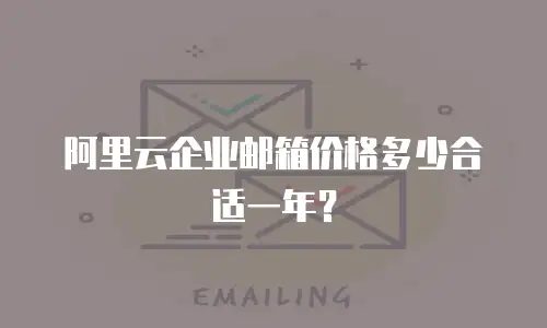 阿里云企业邮箱价格多少合适一年？