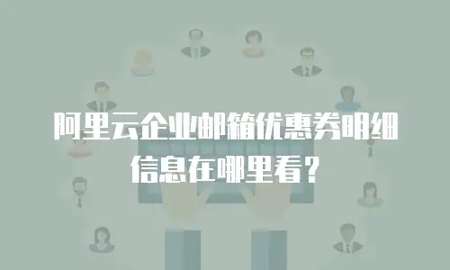 阿里云企业邮箱优惠券明细信息在哪里看？