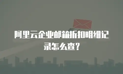 阿里云企业邮箱折扣明细记录怎么查？