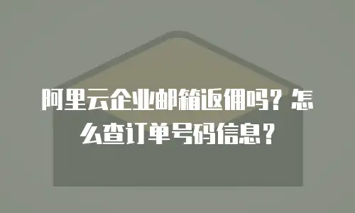 阿里云企业邮箱返佣吗？怎么查订单号码信息？