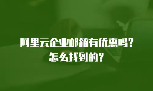 阿里云企业邮箱有优惠吗？怎么找到的？