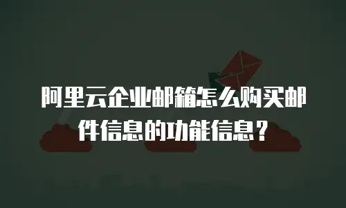 阿里云企业邮箱怎么购买邮件信息的功能信息？