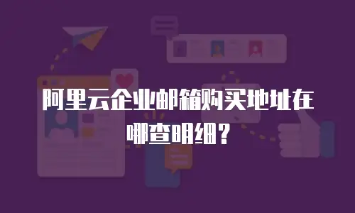 阿里云企业邮箱购买地址在哪查明细？