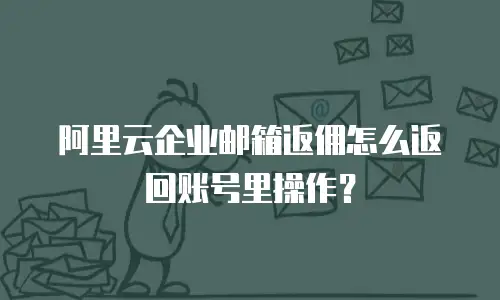 阿里云企业邮箱返佣怎么返回账号里操作？