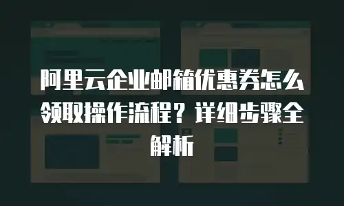 阿里云企业邮箱优惠券怎么领取操作流程?详细步骤全解析