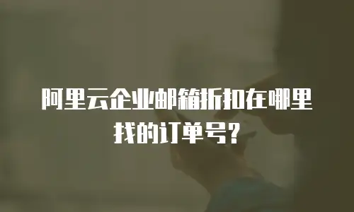 阿里云企业邮箱折扣在哪里找的订单号？