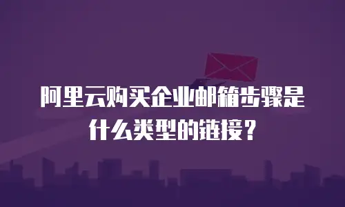 阿里云购买企业邮箱步骤是什么类型的链接？