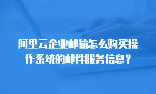 阿里云企业邮箱怎么购买操作系统的邮件服务信息？