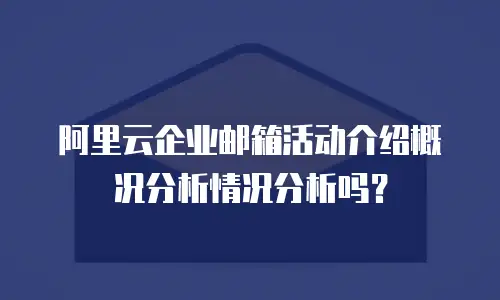 阿里云企业邮箱活动介绍概况分析情况分析吗？