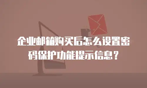 企业邮箱购买后怎么设置密码保护功能提示信息?