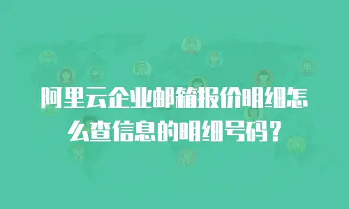 阿里云企业邮箱报价明细怎么查信息的明细号码？