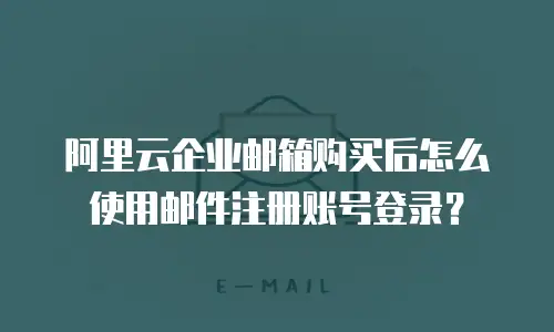 阿里云企业邮箱购买后怎么使用邮件注册账号登录？
