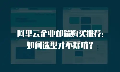 阿里云企业邮箱购买推荐：如何选型才不踩坑？