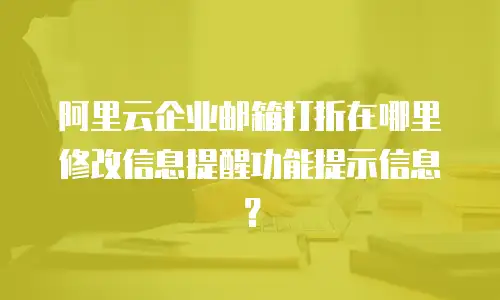 阿里云企业邮箱打折在哪里修改信息提醒功能提示信息?