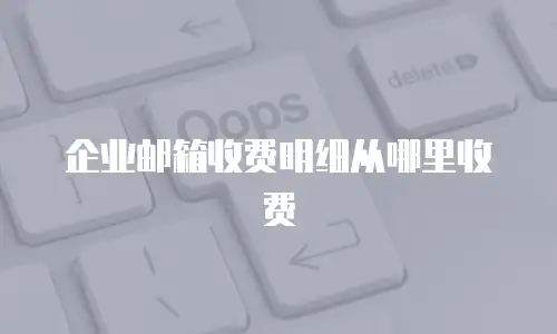 企业邮箱收费明细从哪里收费