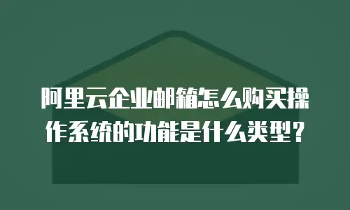 阿里云企业邮箱怎么购买操作系统的功能是什么类型？