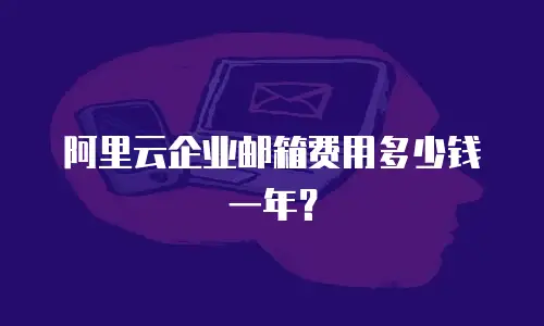 阿里云企业邮箱费用多少钱一年?