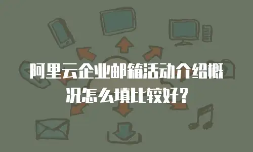 阿里云企业邮箱活动介绍概况怎么填比较好？