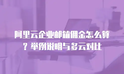 阿里云企业邮箱佣金怎么算？举例说明与多云对比