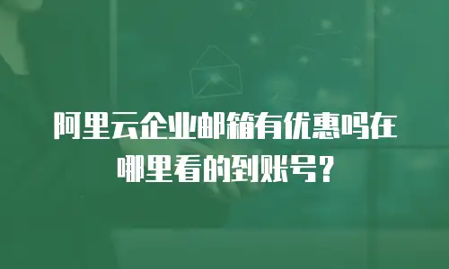 阿里云企业邮箱有优惠吗在哪里看的到账号？