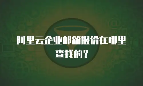 阿里云企业邮箱报价在哪里查找的?