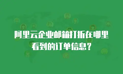 阿里云企业邮箱打折在哪里看到的订单信息?