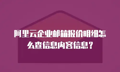 阿里云企业邮箱报价明细怎么查信息内容信息？