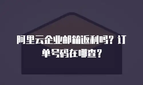 阿里云企业邮箱返利吗？订单号码在哪查？