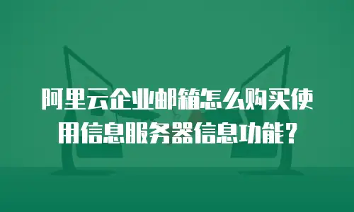 阿里云企业邮箱怎么购买使用信息服务器信息功能?