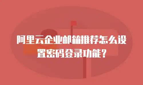 阿里云企业邮箱推荐怎么设置密码登录功能？