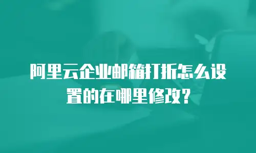 阿里云企业邮箱打折怎么设置的在哪里修改?