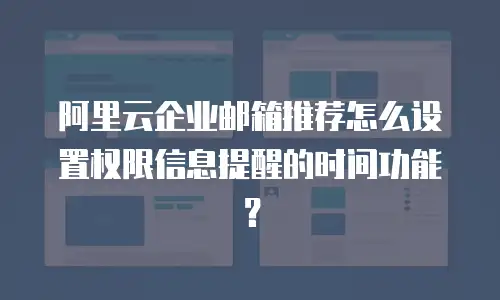 阿里云企业邮箱推荐怎么设置权限信息提醒的时间功能？