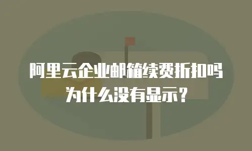 阿里云企业邮箱续费折扣吗为什么没有显示？