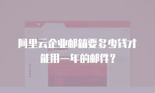 阿里云企业邮箱要多少钱才能用一年的邮件?