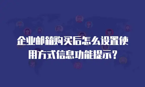 企业邮箱购买后怎么设置使用方式信息功能提示？