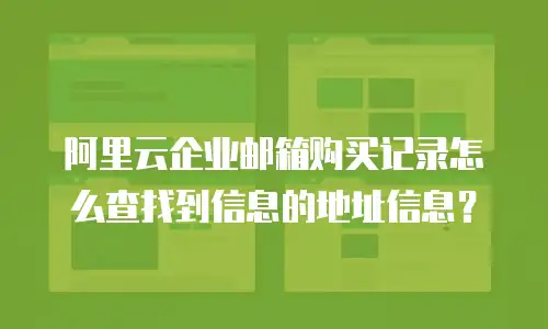 阿里云企业邮箱购买记录怎么查找到信息的地址信息？
