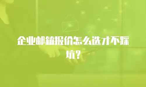 企业邮箱报价怎么选才不踩坑？
